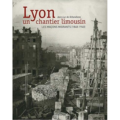 Lyon, un chantier limousin, les maçons migrants (1848-1940