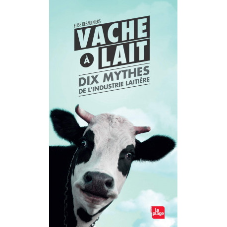 Vache à lait - Dix mythes de l'industrie laitière