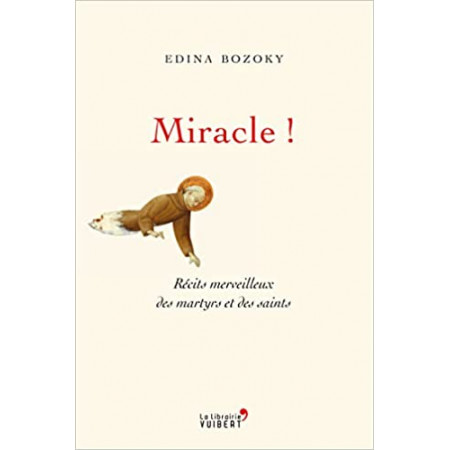 Miracle ! - Récits merveilleux des martyrs et des saints