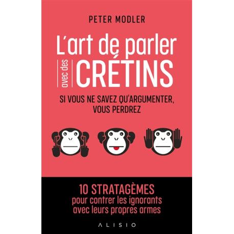 L'art de parler avec des crétins - si vous ne savez qu'argumenter, vous perdrez