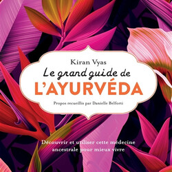 Le grand guide de l'ayurvéda - découvrir et utiliser cette médecine ancestrale pour mieux vivre