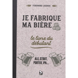 Je fabrique ma bière : le livre du débutant : ale, stout, porter, IPA...