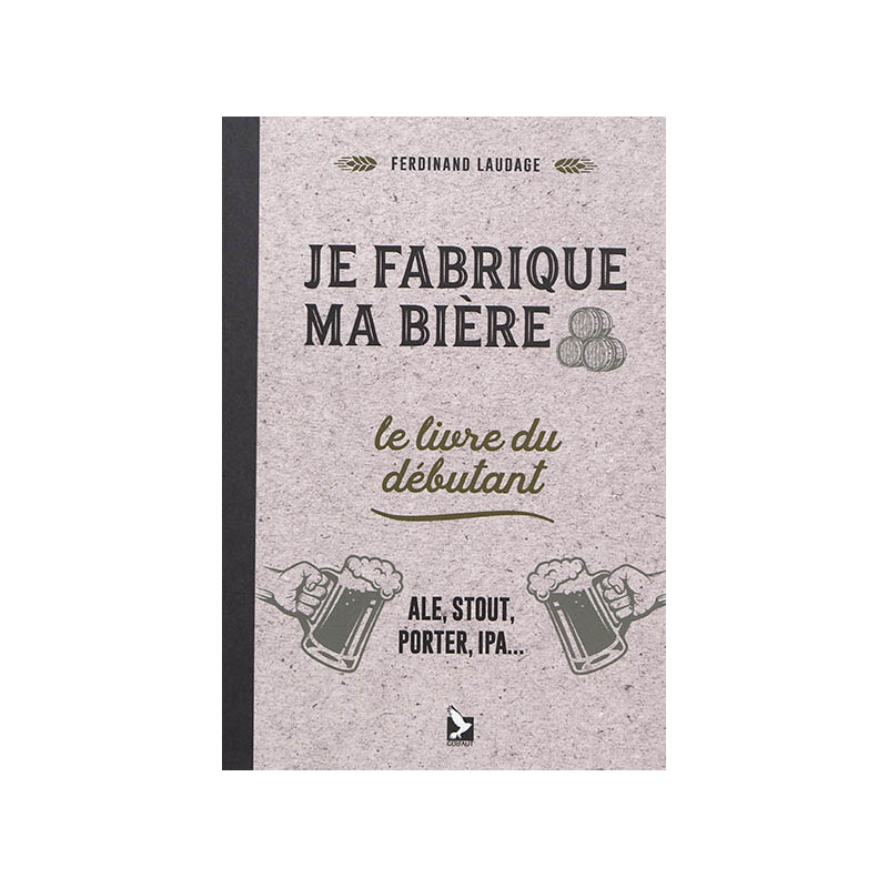 Je fabrique ma bière : le livre du débutant : ale, stout, porter, IPA...