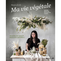 Ma vie végétale : maison, bien-être, décoration, cuisine... : remettez du naturel dans votre quotidien !