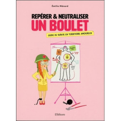 Repérer & neutraliser un boulet : guide de survie en territoire amoureux