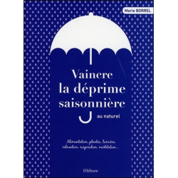 Vaincre la déprime saisonnière au naturel : alimentation, plantes, lumière, relaxation, respiration, méditation...