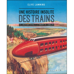 Une histoire insolite des trains : de la naissance du rail à la conquête de l'Himalaya