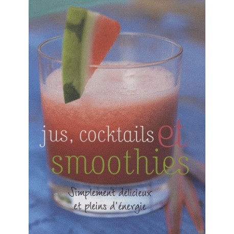 Jus, cocktails et smoothies - Simplement délicieux et pleins d'énérgie