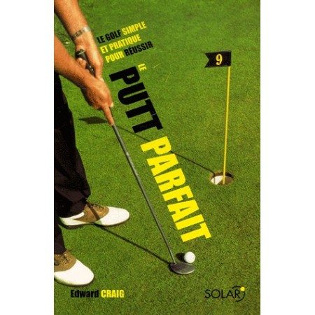Le putt parfait - Le golf simple et pratique pour réussir