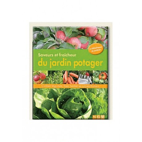 Saveurs et fraîcheurs du jardin potager - Cultiver légumes, fines herbes et arbes fruitiers